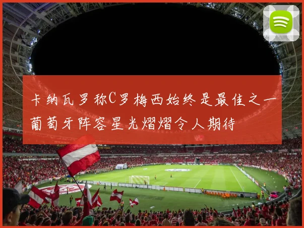 卡纳瓦罗称C罗梅西始终是最佳之一葡萄牙阵容星光熠熠令人期待