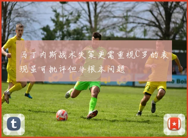 马丁内斯战术失策更需重视C罗的表现虽可批评但非根本问题