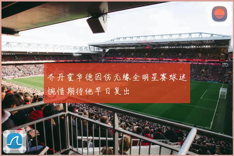 乔丹霍华德因伤无缘全明星赛球迷惋惜期待他早日复出
