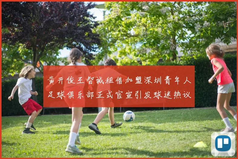 黄开俊王智诚租借加盟深圳青年人足球俱乐部正式官宣引发球迷热议