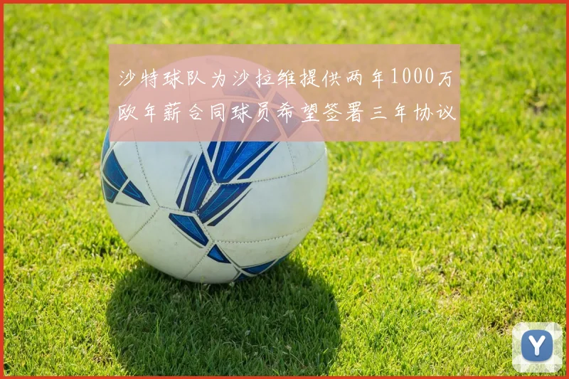 沙特球队为沙拉维提供两年1000万欧年薪合同球员希望签署三年协议