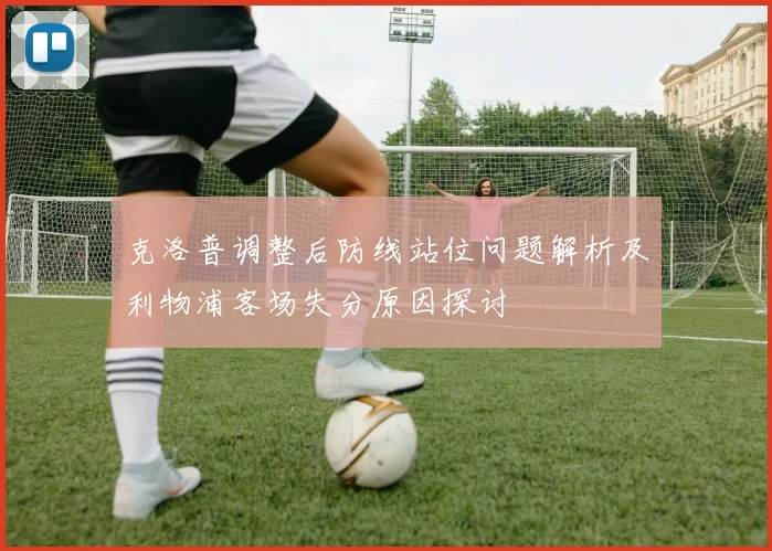 克洛普调整后防线站位问题解析及利物浦客场失分原因探讨