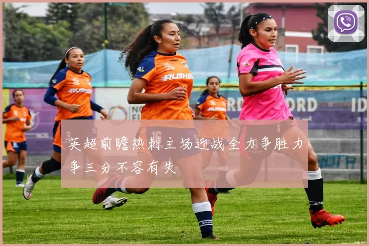 英超前瞻热刺主场迎战全力争胜力争三分不容有失